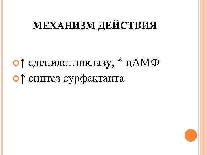 МЕХАНИЗМ ДЕЙСТВИЯ ↑ аденилатциклазу, ↑ ц. АМФ ↑ синтез сурфактанта 