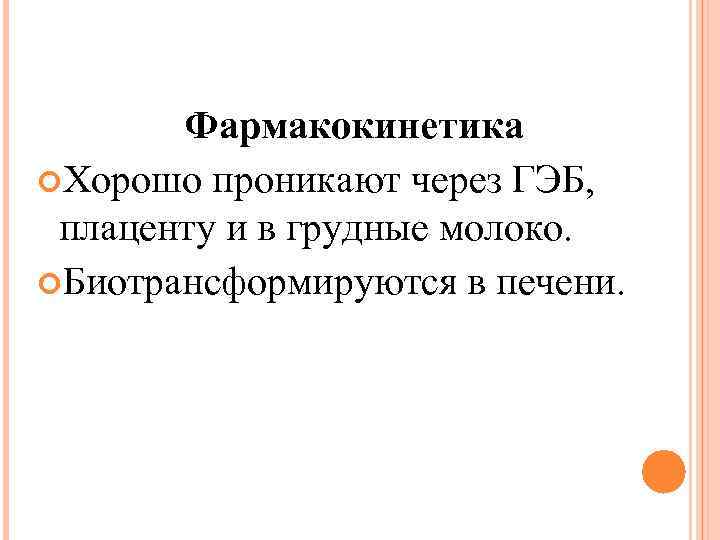 Фармакокинетика Хорошо проникают через ГЭБ, плаценту и в грудные молоко. Биотрансформируются в печени. 