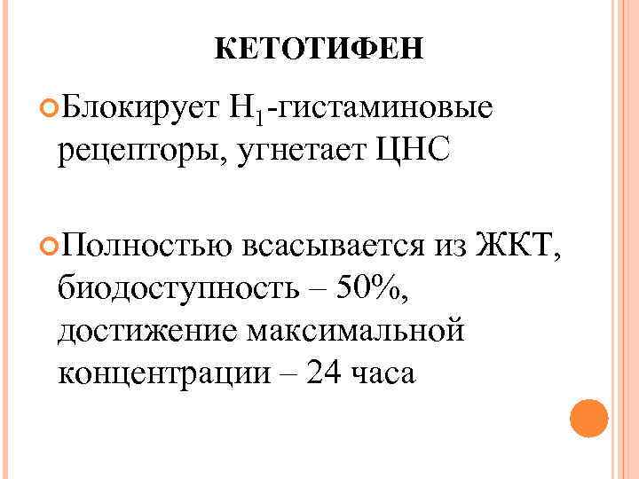 КЕТОТИФЕН Блокирует Н 1 -гистаминовые рецепторы, угнетает ЦНС Полностью всасывается из ЖКТ, биодоступность –