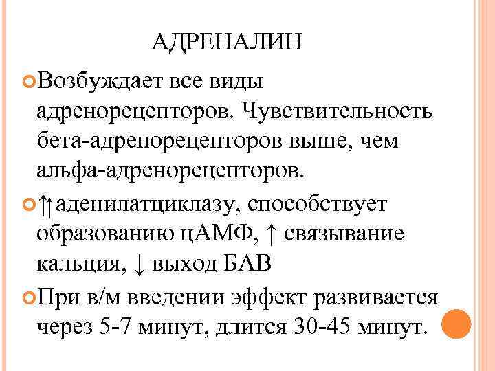 АДРЕНАЛИН Возбуждает все виды адренорецепторов. Чувствительность бета-адренорецепторов выше, чем альфа-адренорецепторов. ↑ аденилатциклазу, способствует образованию