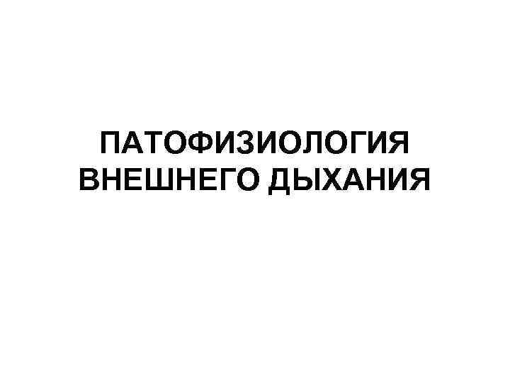 ПАТОФИЗИОЛОГИЯ ВНЕШНЕГО ДЫХАНИЯ 