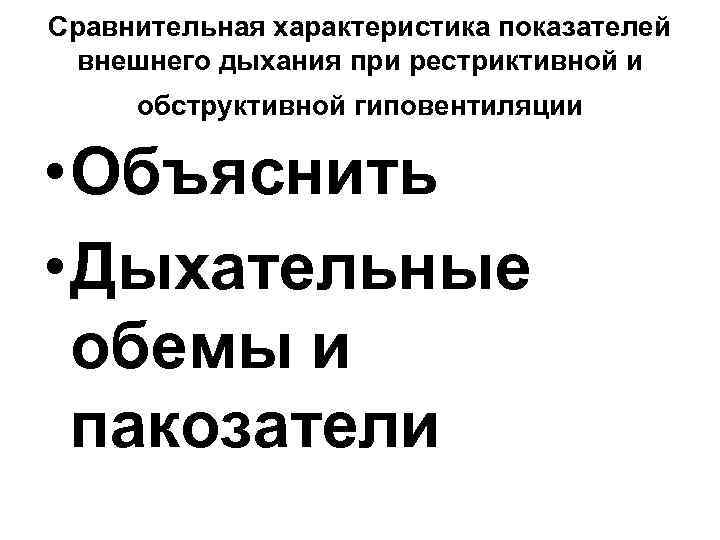 Сравнительная характеристика показателей внешнего дыхания при рестриктивной и обструктивной гиповентиляции • Объяснить • Дыхательные