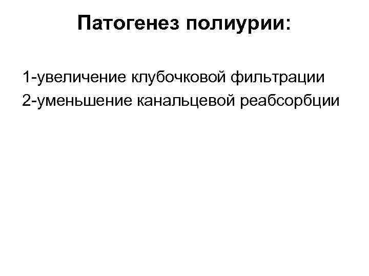 Патогенез полиурии: 1 -увеличение клубочковой фильтрации 2 -уменьшение канальцевой реабсорбции 