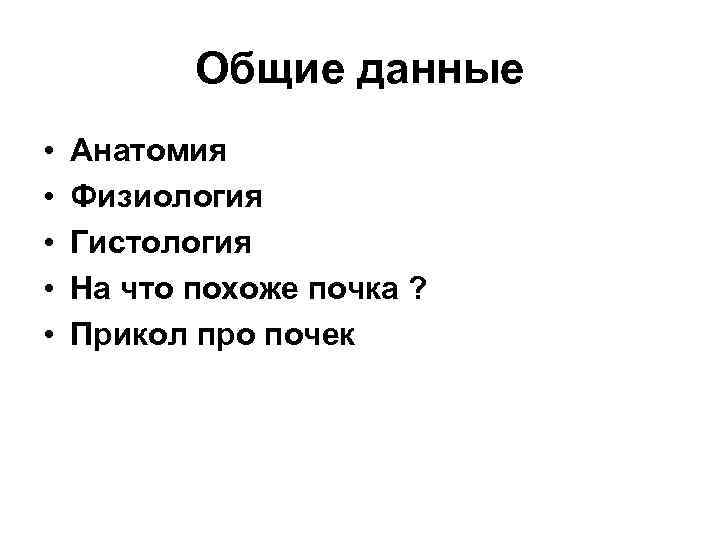 Общие данные • • • Анатомия Физиология Гистология На что похоже почка ? Прикол