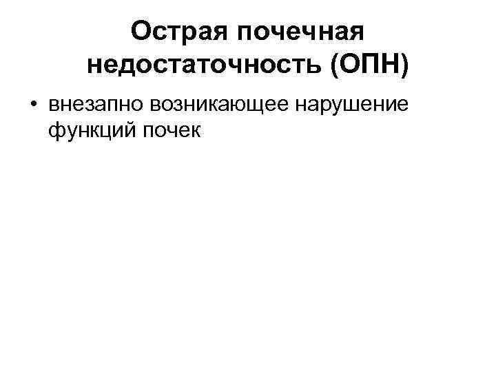Острая почечная недостаточность (ОПН) • внезапно возникающее нарушение функций почек 