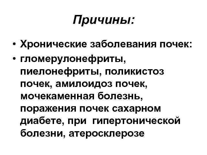 Причины: • Хронические заболевания почек: • гломерулонефриты, пиелонефриты, поликистоз почек, амилоидоз почек, мочекаменная болезнь,
