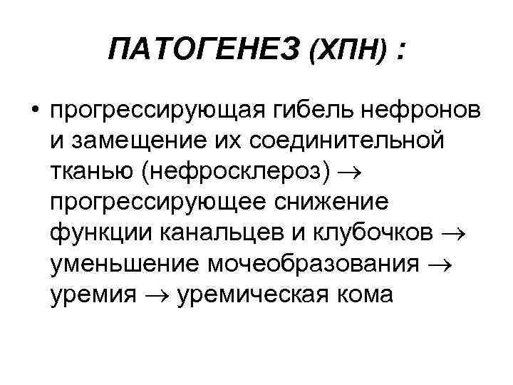 ПАТОГЕНЕЗ (ХПН) : • прогрессирующая гибель нефронов и замещение их соединительной тканью (нефросклероз) прогрессирующее