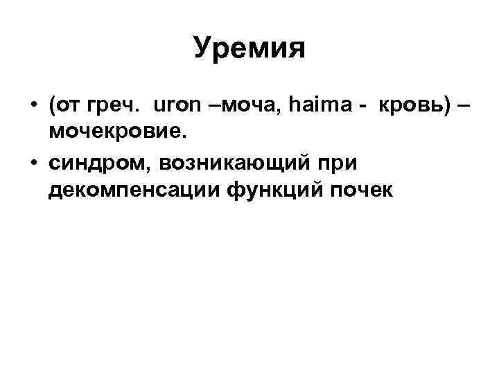 Уремия • (от греч. uron –моча, haima - кровь) – мочекровие. • синдром, возникающий