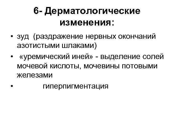 6 - Дерматологические изменения: • зуд (раздражение нервных окончаний азотистыми шлаками) • «уремический иней»
