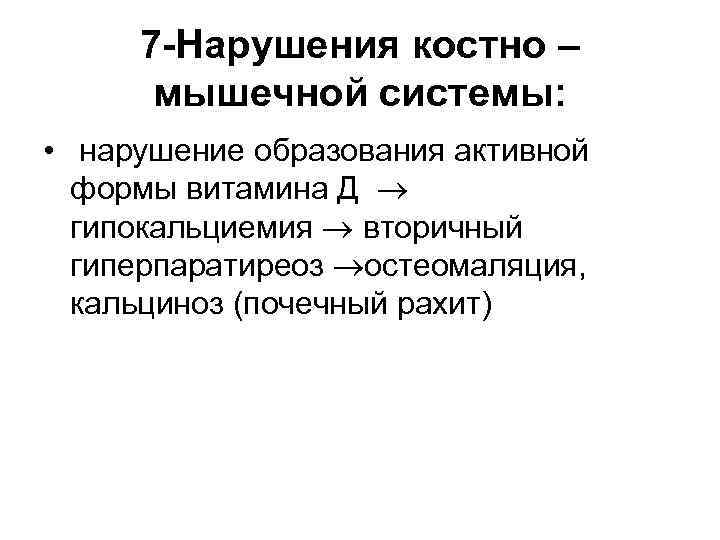 7 -Нарушения костно – мышечной системы: • нарушение образования активной формы витамина Д гипокальциемия