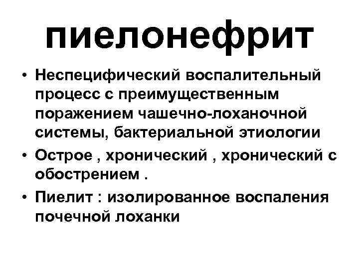 пиелонефрит • Неспецифический воспалительный процесс с преимущественным поражением чашечно-лоханочной системы, бактериальной этиологии • Острое