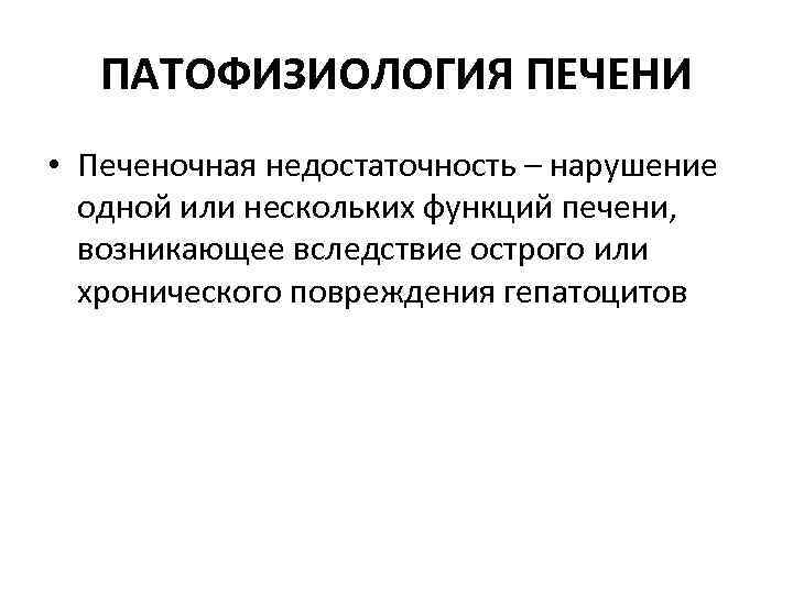 ПАТОФИЗИОЛОГИЯ ПЕЧЕНИ • Печеночная недостаточность – нарушение одной или нескольких функций печени, возникающее вследствие