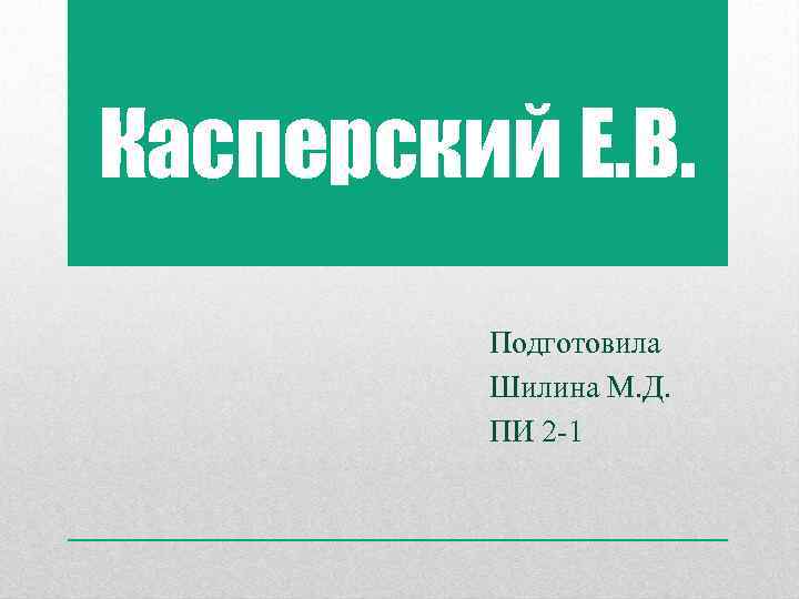 Касперский Е. В. Подготовила Шилина М. Д. ПИ 2 -1 