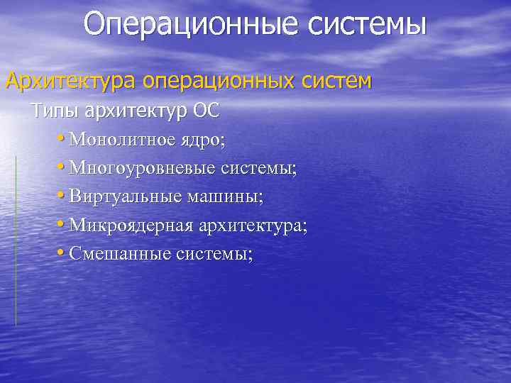 Операционные системы Архитектура операционных систем Типы архитектур ОС • Монолитное ядро; • Многоуровневые системы;