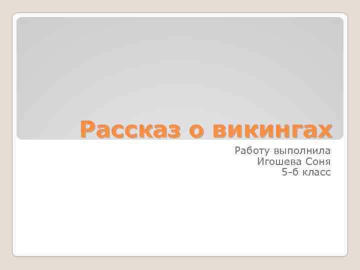 Рассказ о викингах Работу выполнила Игошева Соня 5 -б класс 