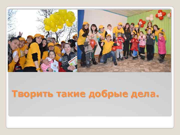 Творить такие добрые дела. 