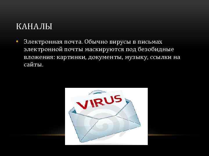 КАНАЛЫ • Электронная почта. Обычно вирусы в письмах электронной почты маскируются под безобидные вложения:
