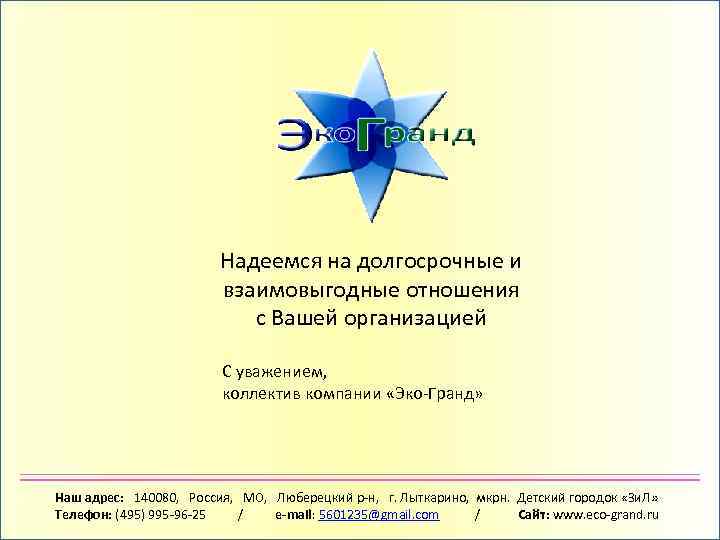 Надеемся на долгосрочные и взаимовыгодные отношения с Вашей организацией С уважением, коллектив компании «Эко-Гранд»