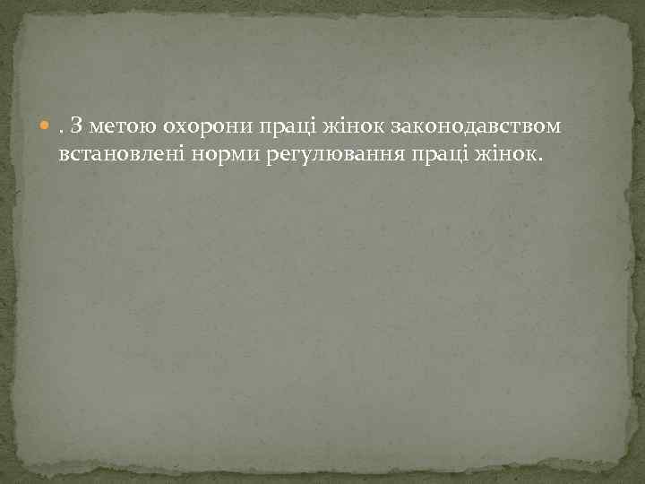  . З метою охорони праці жінок законодавством встановлені норми регулювання праці жінок. 