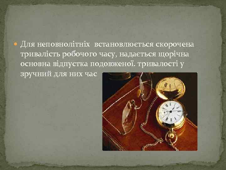  Для неповнолітніх встановлюється скорочена тривалість робочого часу, надається щорічна основна відпустка подовженої. тривалості