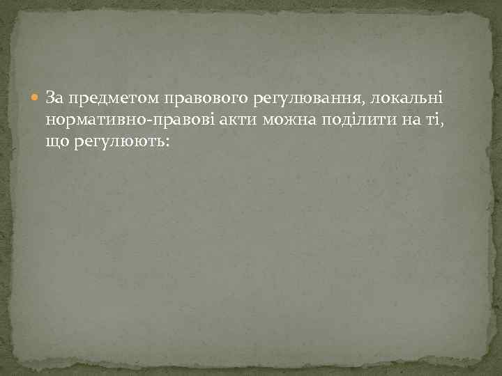  За предметом правового регулювання, локальні нормативно-правові акти можна поділити на ті, що регулюють: