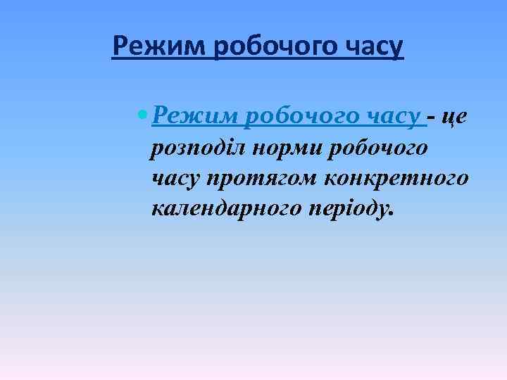 Режим робочого часу це розподіл норми робочого часу протягом конкретного календарного періоду. 