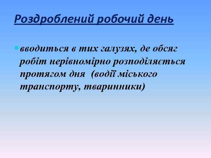 Роздроблений робочий день вводиться в тих галузях, де обсяг робіт нерівномірно розподіляється протягом дня