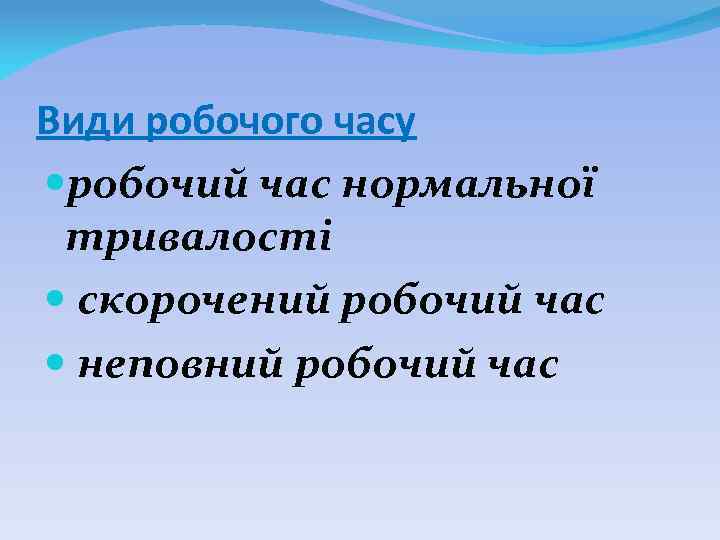 Види робочого часу робочий час нормальної тривалості скорочений робочий час неповний робочий час 