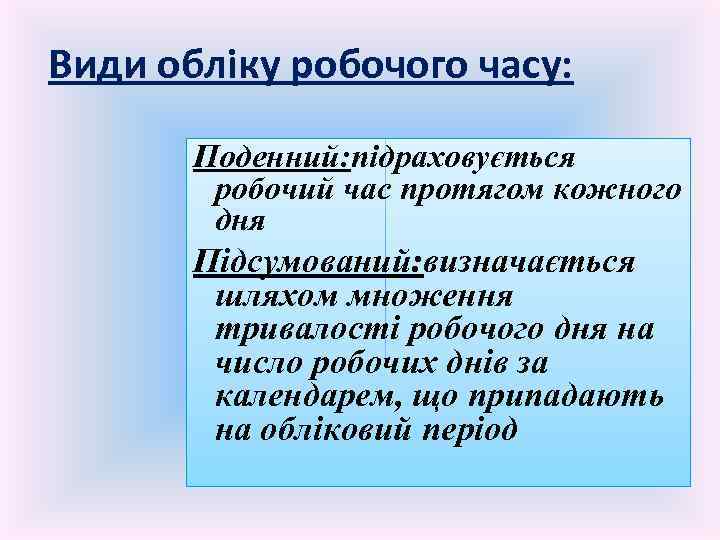 Види обліку робочого часу: Поденний: підраховується робочий час протягом кожного дня Підсумований: визначається шляхом