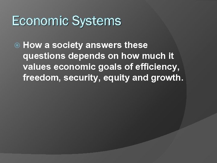 Economic Systems How a society answers these questions depends on how much it values