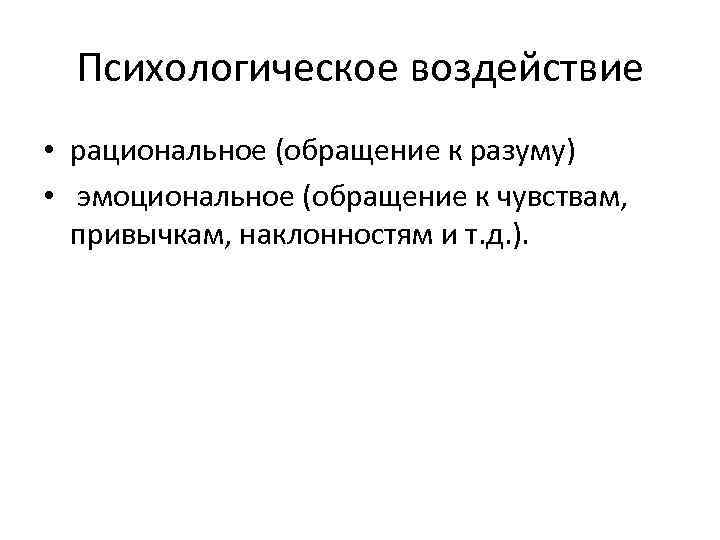 Психологическое воздействие • рациональное (обращение к разуму) • эмоциональное (обращение к чувствам, привычкам, наклонностям