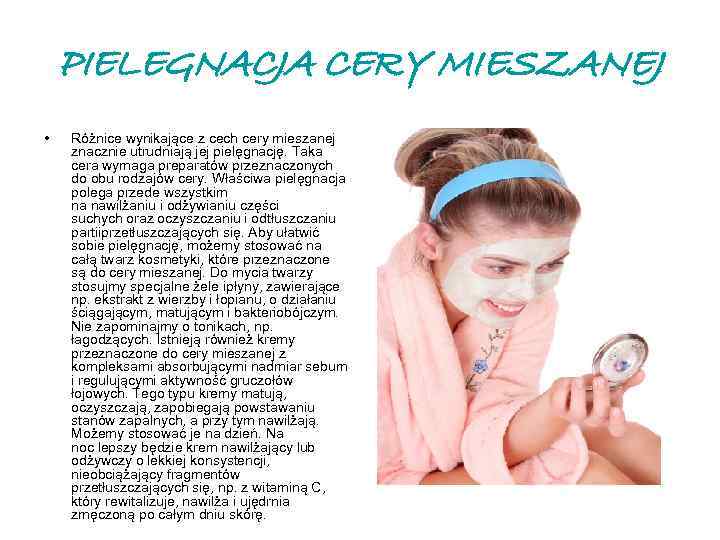 PIELEGNACJA CERY MIESZANEJ • Różnice wynikające z cech cery mieszanej znacznie utrudniają jej pielęgnację.