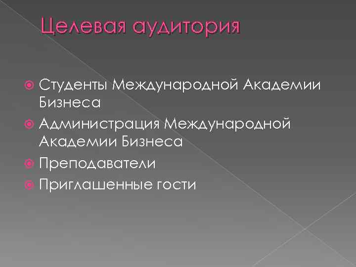 Целевая аудитория Студенты Международной Академии Бизнеса Администрация Международной Академии Бизнеса Преподаватели Приглашенные гости 