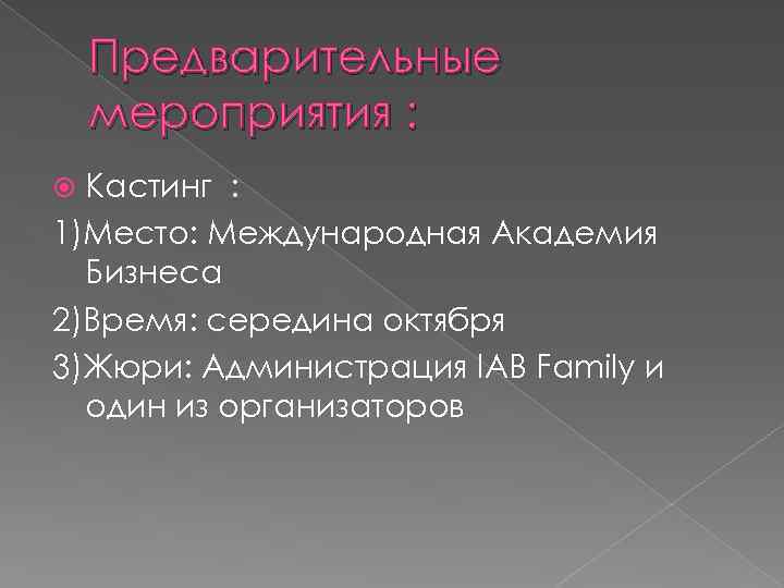 Предварительные мероприятия : Кастинг : 1)Место: Международная Академия Бизнеса 2)Время: середина октября 3)Жюри: Администрация