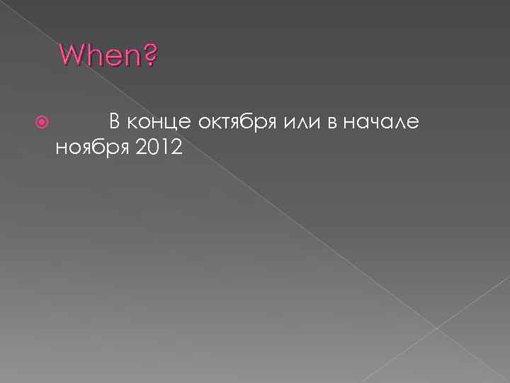 When? В конце октября или в начале ноября 2012 