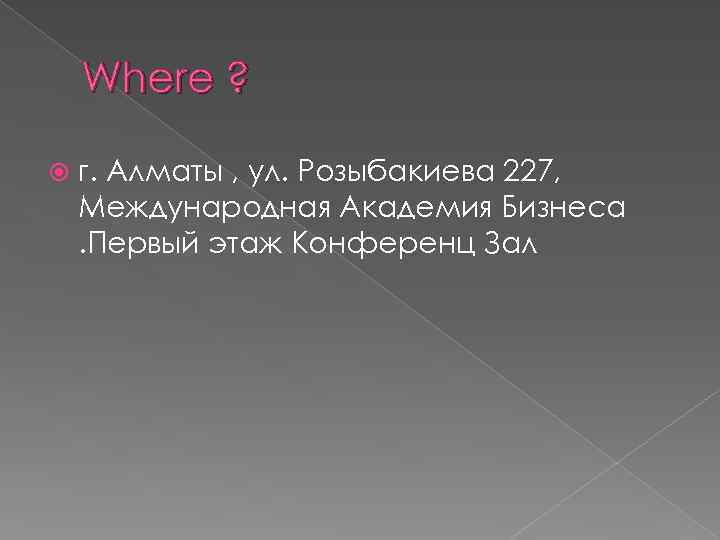 Where ? г. Алматы , ул. Розыбакиева 227, Международная Академия Бизнеса. Первый этаж Конференц