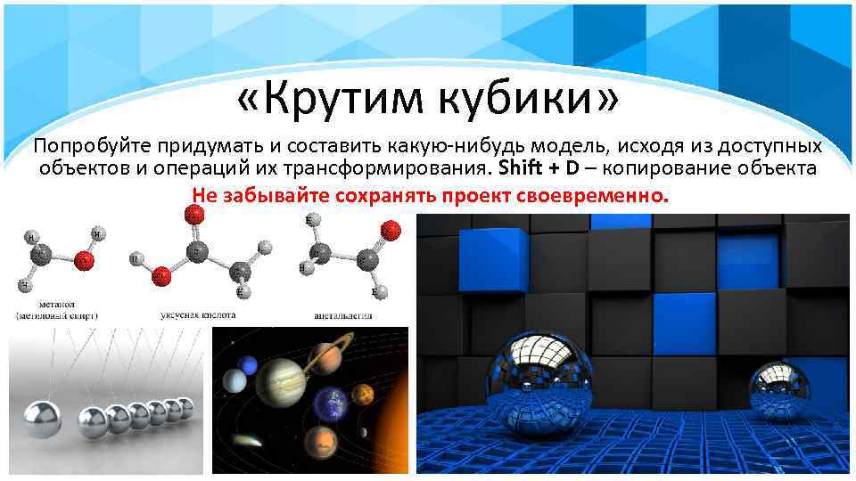  «Крутим кубики» Попробуйте придумать и составить какую-нибудь модель, исходя из доступных объектов и