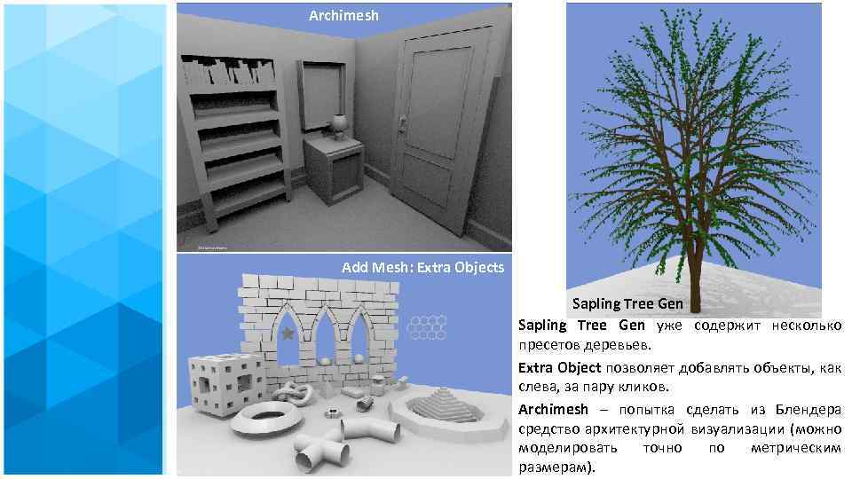 Archimesh Add Mesh: Extra Objects Sapling Tree Gen уже содержит несколько пресетов деревьев. Extra