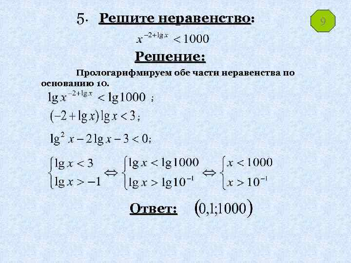 5. Решите неравенство: Решение: Прологарифмируем обе части неравенства по основанию 10. ; ; ;