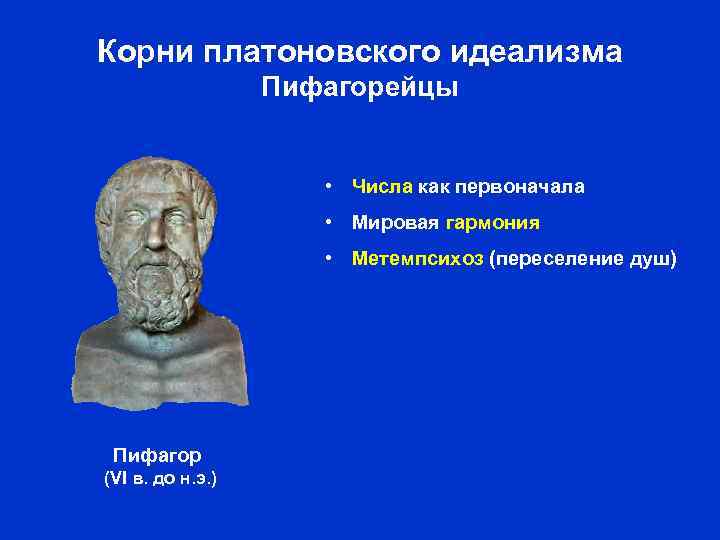 Корни платоновского идеализма Пифагорейцы • Числа как первоначала • Мировая гармония • Метемпсихоз (переселение