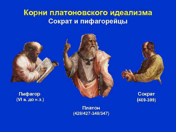 Корни платоновского идеализма Сократ и пифагорейцы Пифагор Сократ (469 -399) (VI в. до н.