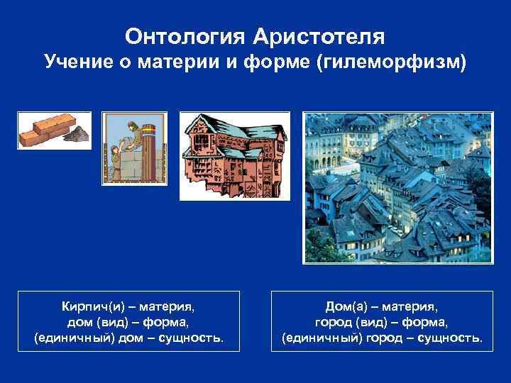 Онтология Аристотеля Учение о материи и форме (гилеморфизм) Кирпич(и) – материя, дом (вид) –