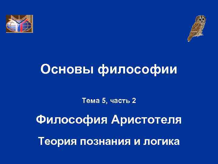 Основы философии Тема 5, часть 2 Философия Аристотеля Теория познания и логика 