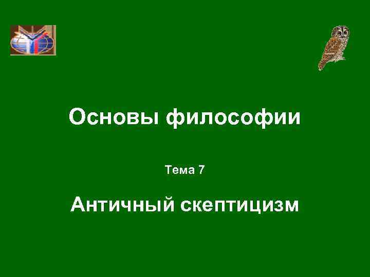 Основы философии Тема 7 Античный скептицизм 