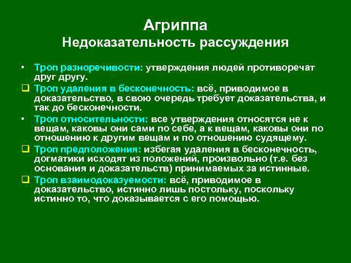 Агриппа Недоказательность рассуждения • Троп разноречивости: утверждения людей противоречат другу. q Троп удаления в