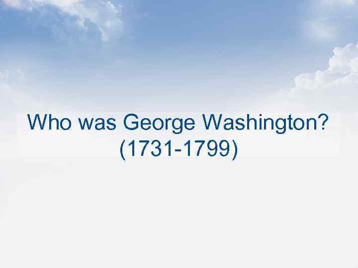Who was George Washington? (1731 -1799) 