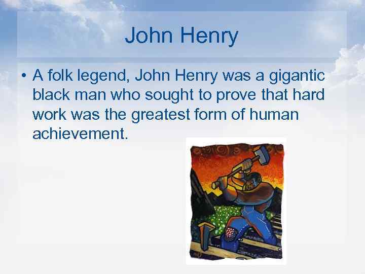 John Henry • A folk legend, John Henry was a gigantic black man who
