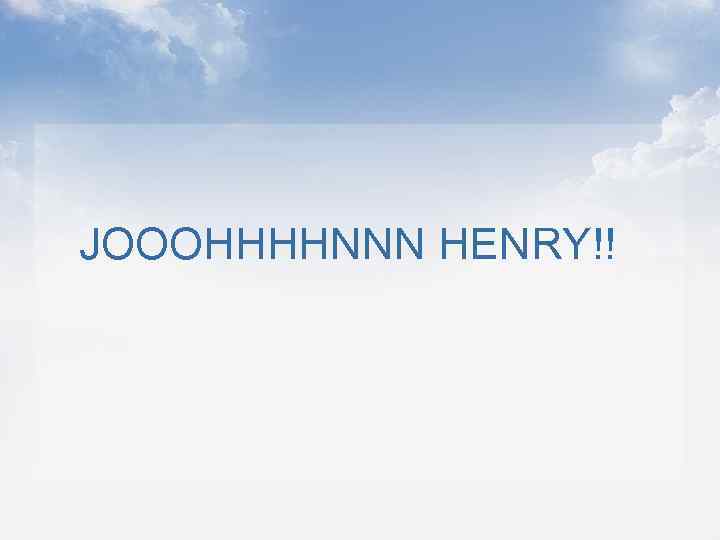JOOOHHHHNNN HENRY!! 