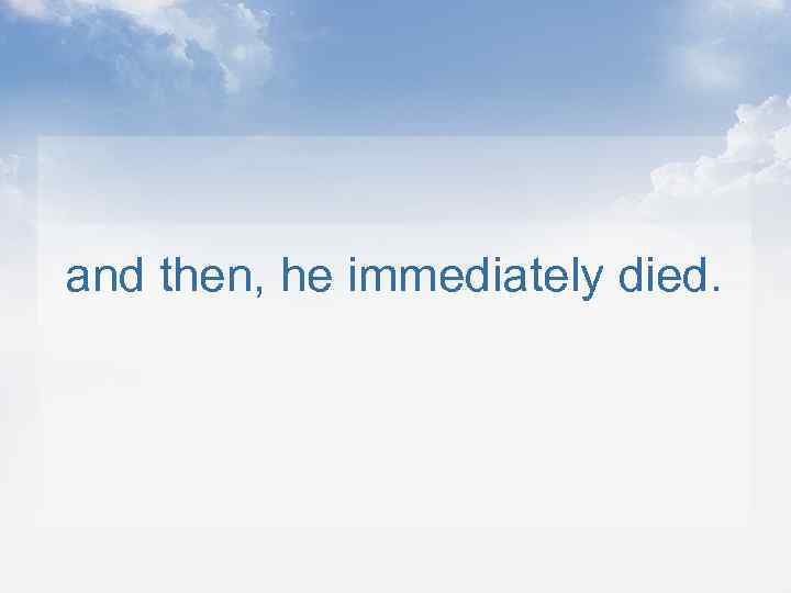 and then, he immediately died. 