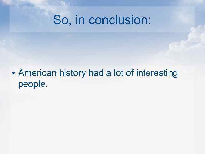 So, in conclusion: • American history had a lot of interesting people. 